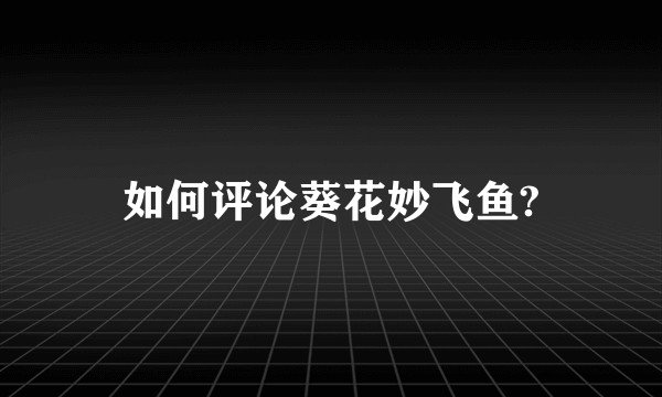 如何评论葵花妙飞鱼?
