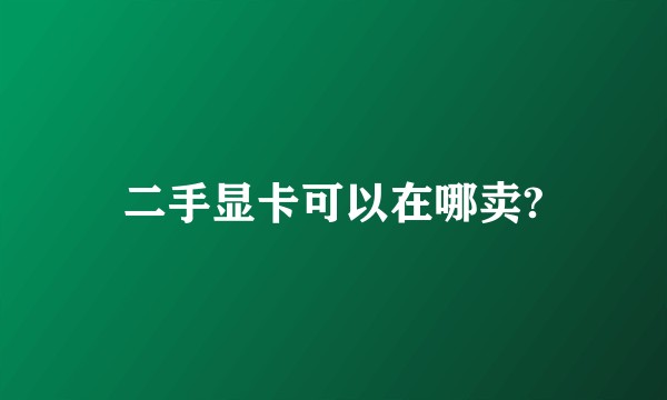 二手显卡可以在哪卖?