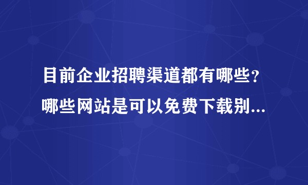 目前企业招聘渠道都有哪些?哪些网站是可以免费下载别人简历的?例如猎聘赚金币,卓聘赚积分下载?其他呢。?