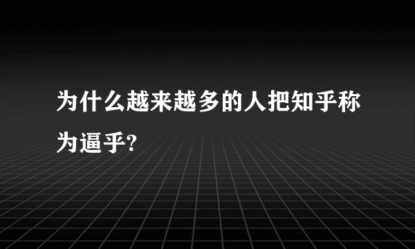 为什么越来越多的人把知乎称为逼乎?