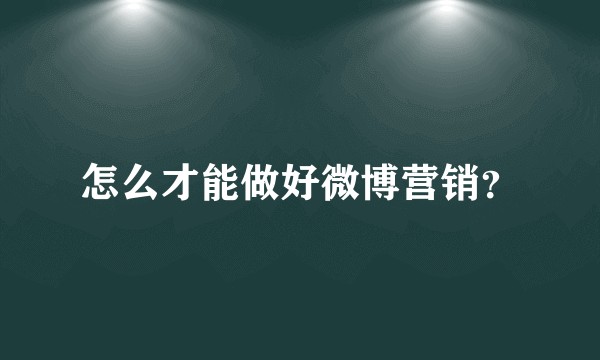 怎么才能做好微博营销？