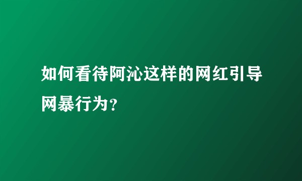 如何看待阿沁这样的网红引导网暴行为？