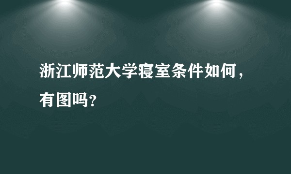 浙江师范大学寝室条件如何，有图吗？
