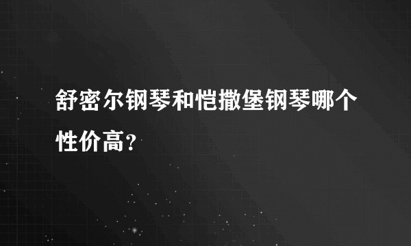 舒密尔钢琴和恺撒堡钢琴哪个性价高？