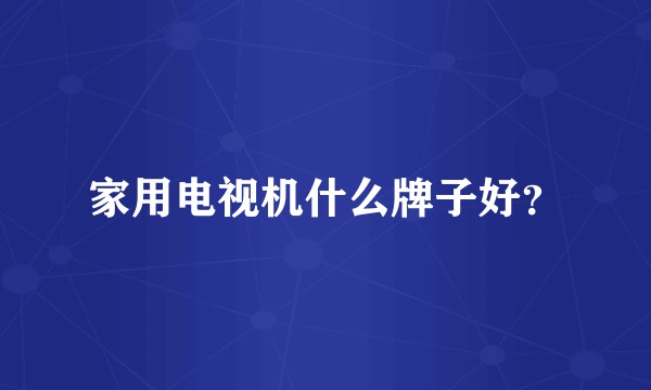 家用电视机什么牌子好？