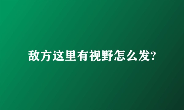 敌方这里有视野怎么发?