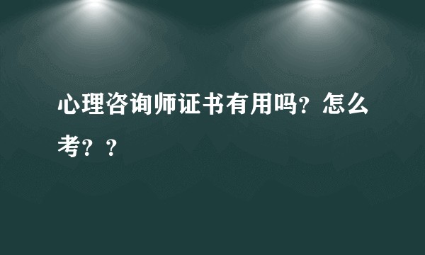 心理咨询师证书有用吗?怎么考??