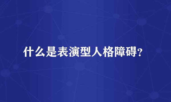 什么是表演型人格障碍?