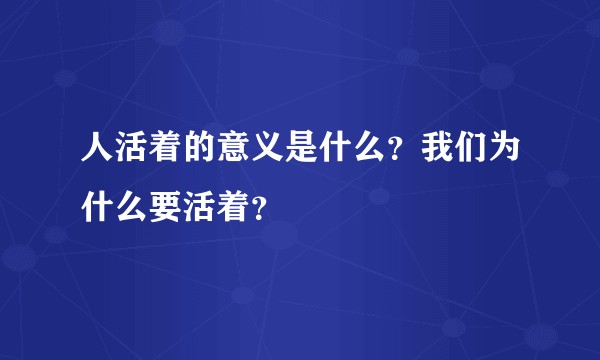 人活着的意义是什么？我们为什么要活着？