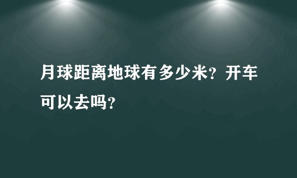 月球距离地球有多少米？开车可以去吗？