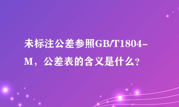 未标注公差参照GB/T1804-M，公差表的含义是什么？