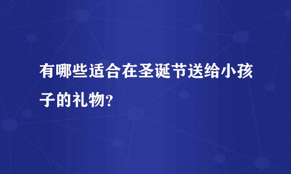 有哪些适合在圣诞节送给小孩子的礼物？