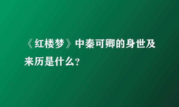 《红楼梦》中秦可卿的身世及来历是什么？