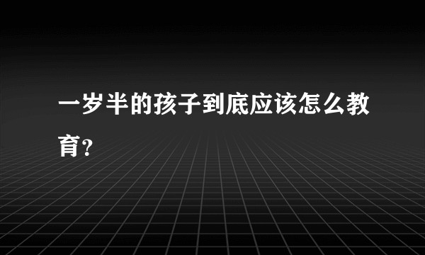 一岁半的孩子到底应该怎么教育？