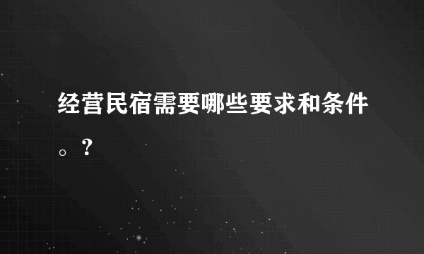 经营民宿需要哪些要求和条件。？