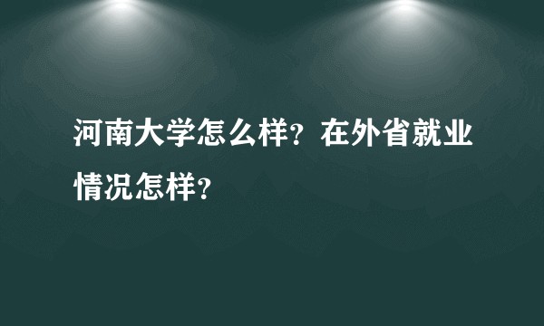 河南大学怎么样？在外省就业情况怎样？