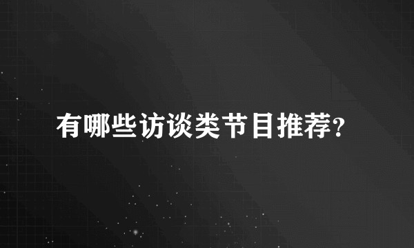 有哪些访谈类节目推荐？