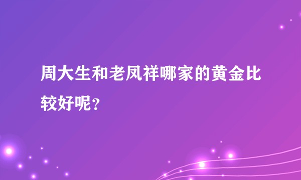 周大生和老凤祥哪家的黄金比较好呢？