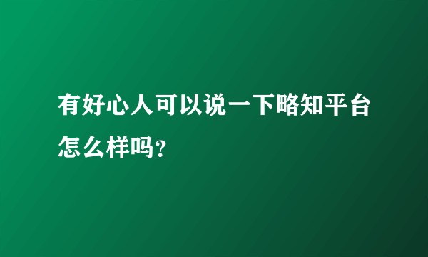有好心人可以说一下略知平台怎么样吗？