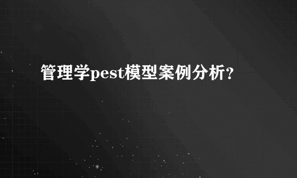 管理学pest模型案例分析？