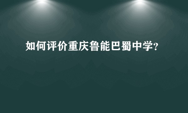 如何评价重庆鲁能巴蜀中学？