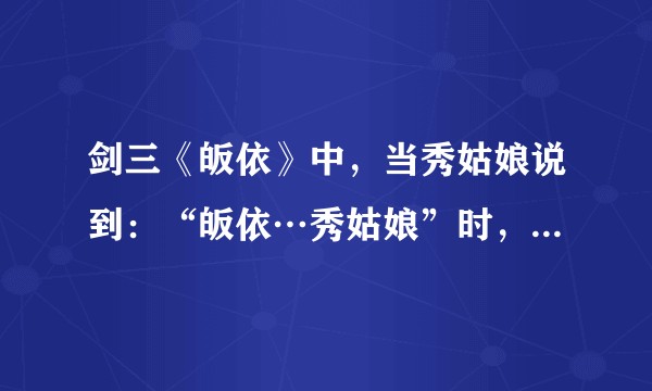 剑三《皈依》中，当秀姑娘说到：“皈依…秀姑娘”时，为什么那么伤心呢？
