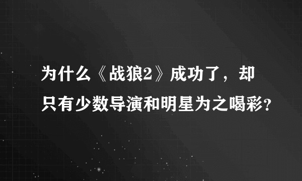 为什么《战狼2》成功了,却只有少数导演和明星为之喝彩?