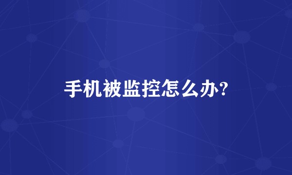手机被监控怎么办?