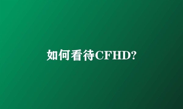 如何看待CFHD?