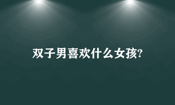 双子男喜欢什么女孩?