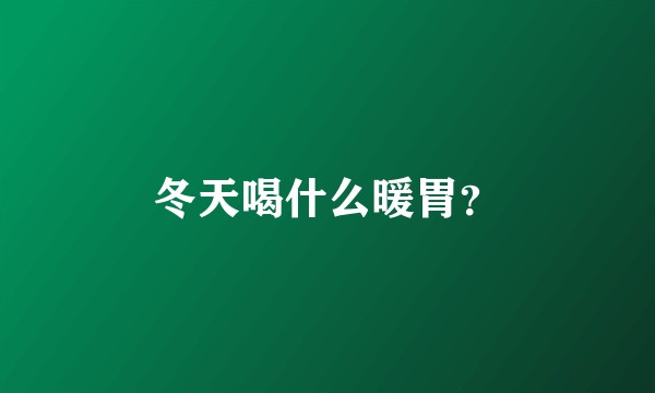 冬天喝什么暖胃？