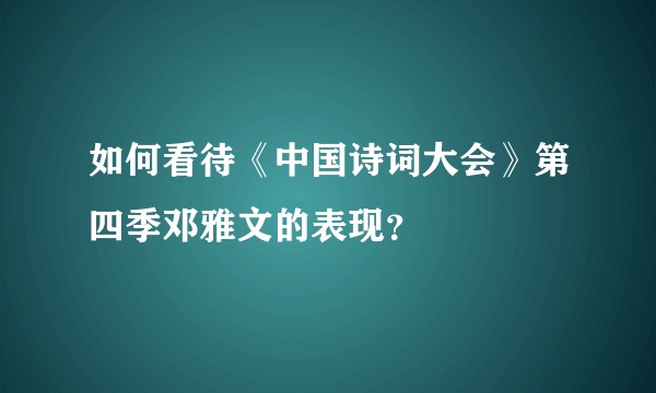 如何看待《中国诗词大会》第四季邓雅文的表现？