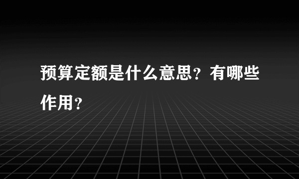预算定额是什么意思？有哪些作用？