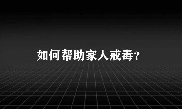 如何帮助家人戒毒?