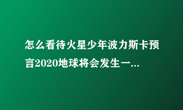 怎么看待火星少年波力斯卡预言2020地球将会发生一次大灾难？