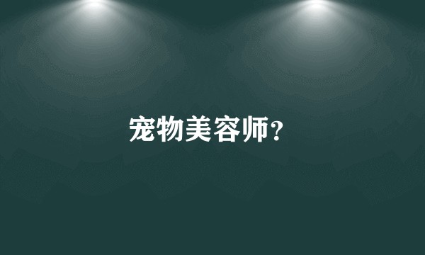 宠物美容师？