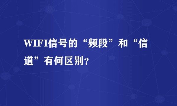 WIFI信号的“频段”和“信道”有何区别？