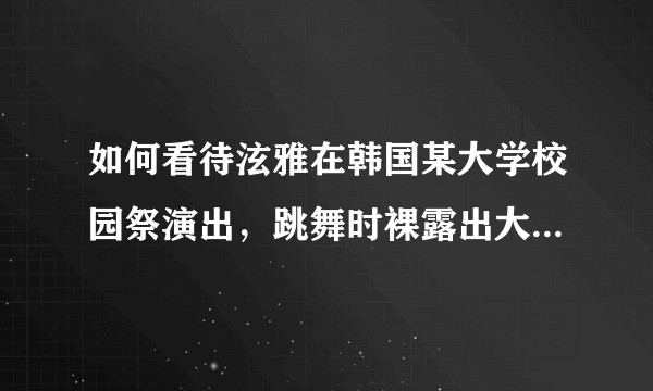 如何看待泫雅在韩国某大学校园祭演出，跳舞时裸露出大半个胸部？