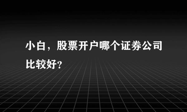 小白，股票开户哪个证券公司比较好？