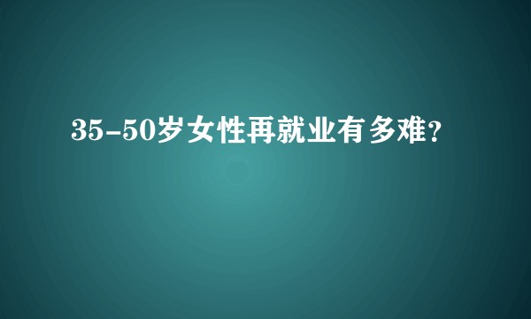 35-50岁女性再就业有多难？