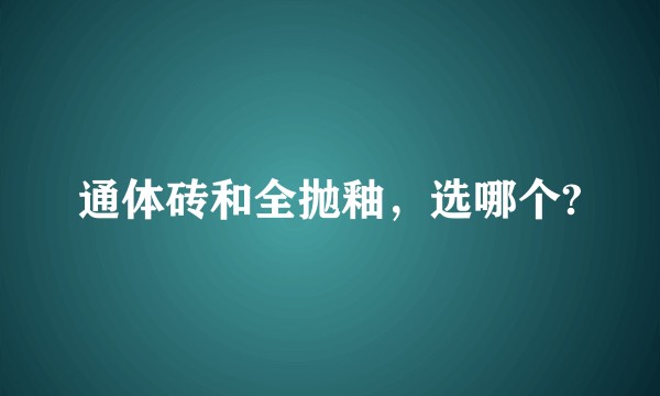 通体砖和全抛釉，选哪个?