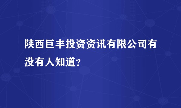 陕西巨丰投资资讯有限公司有没有人知道？