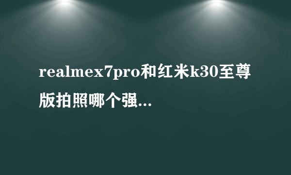 realmex7pro和红米k30至尊版拍照哪个强？双十一推荐哪个呢？