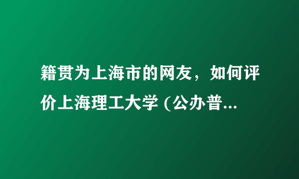 籍贯为上海市的网友，如何评价上海理工大学 (公办普通一本院校) ？