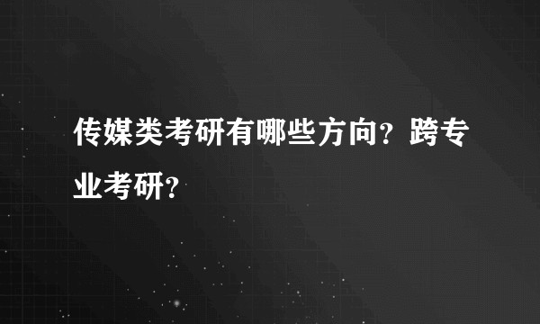 传媒类考研有哪些方向？跨专业考研？