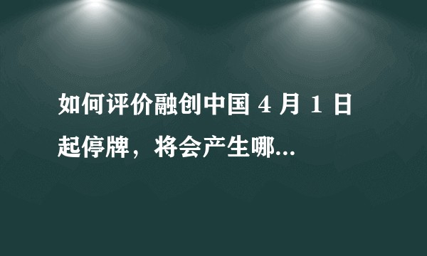 如何评价融创中国 4 月 1 日起停牌，将会产生哪些影响？