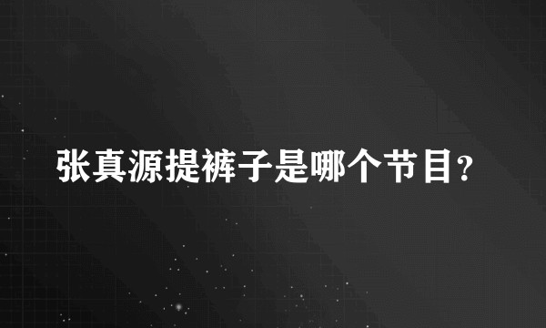 张真源提裤子是哪个节目？