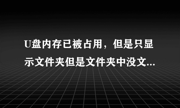 U盘内存已被占用，但是只显示文件夹但是文件夹中没文件是怎么回事？
