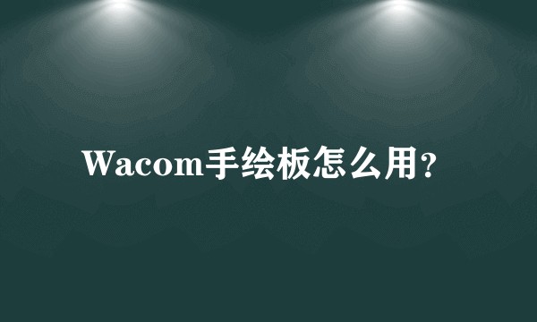 Wacom手绘板怎么用？
