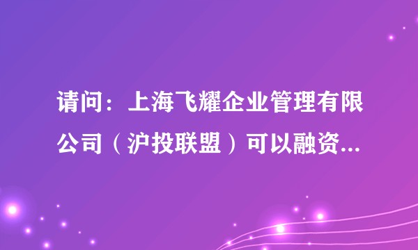请问：上海飞耀企业管理有限公司（沪投联盟）可以融资成功吗？